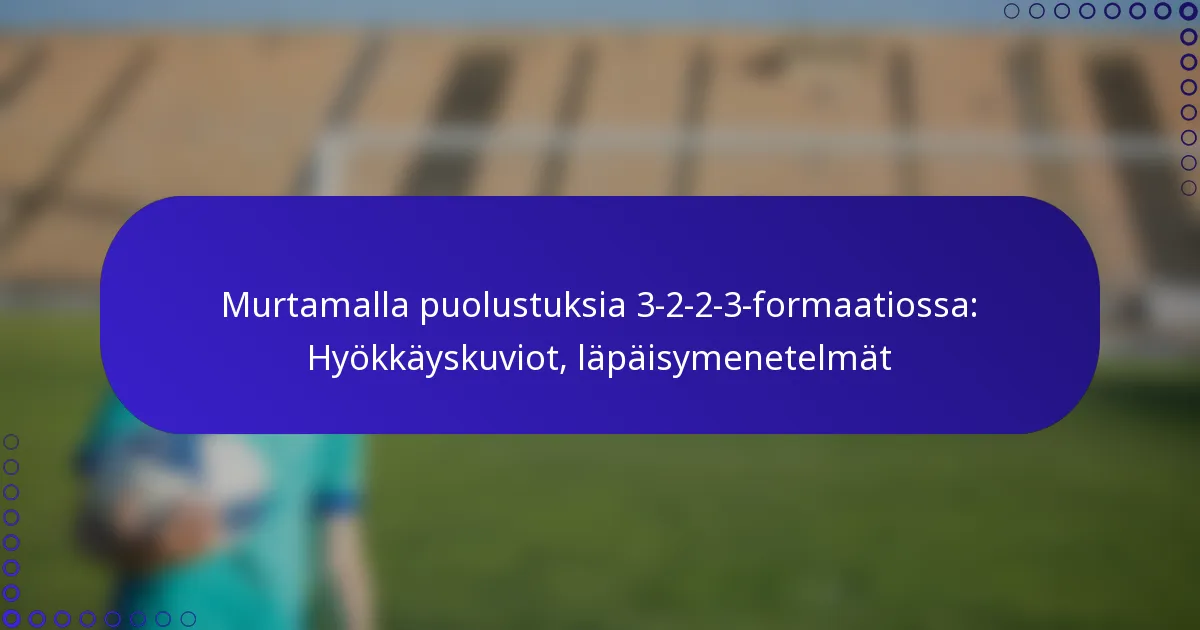 Murtamalla puolustuksia 3-2-2-3-formaatiossa: Hyökkäyskuviot, läpäisymenetelmät