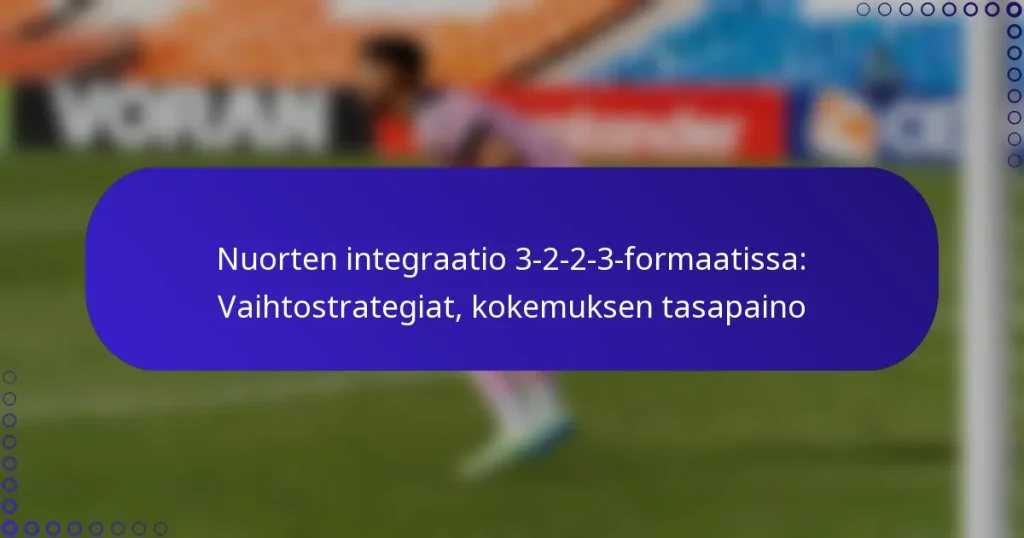 Nuorten integraatio 3-2-2-3-formaatissa: Vaihtostrategiat, kokemuksen tasapaino