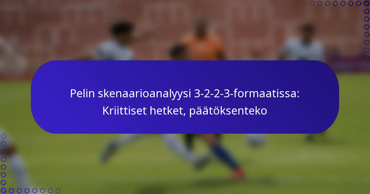 Pelin skenaarioanalyysi 3-2-2-3-formaatissa: Kriittiset hetket, päätöksenteko