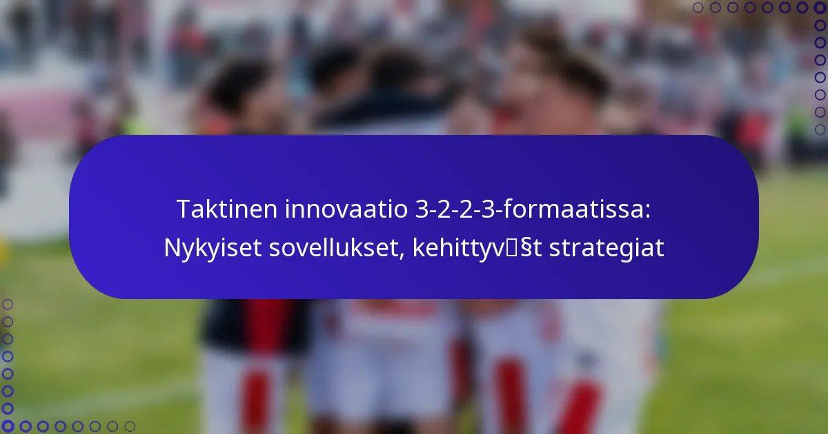 Taktinen innovaatio 3-2-2-3-formaatissa: Nykyiset sovellukset, kehittyvät strategiat
