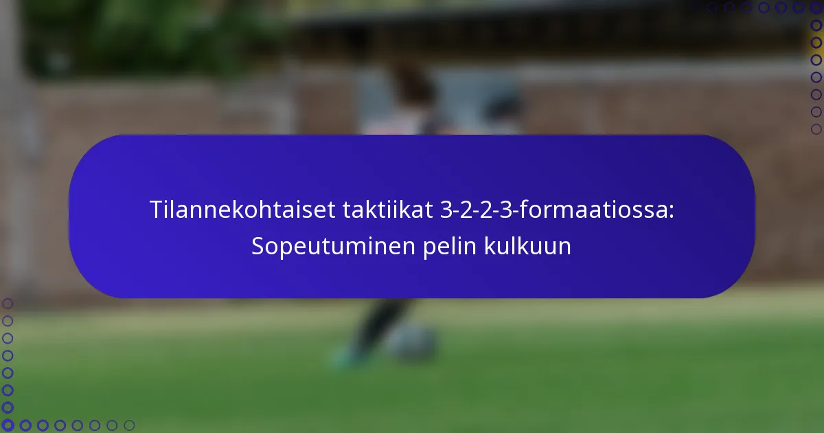 Tilannekohtaiset taktiikat 3-2-2-3-formaatiossa: Sopeutuminen pelin kulkuun