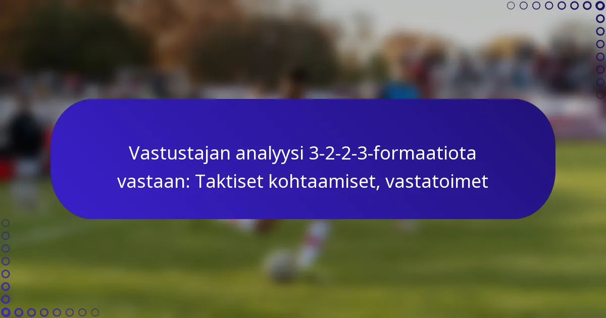 Vastustajan analyysi 3-2-2-3-formaatiota vastaan: Taktiset kohtaamiset, vastatoimet