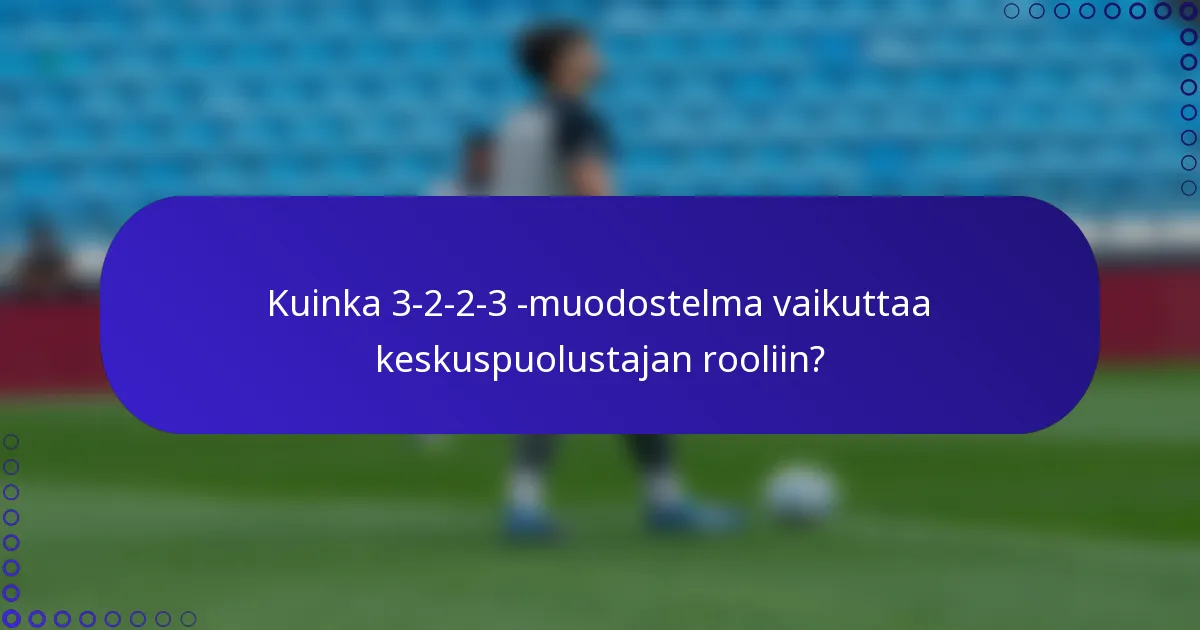 Kuinka 3-2-2-3 -muodostelma vaikuttaa keskuspuolustajan rooliin?