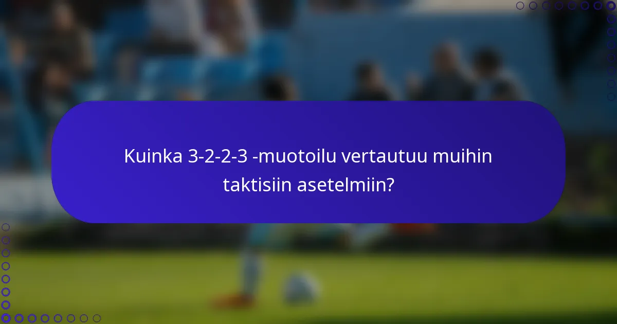 Kuinka 3-2-2-3 -muotoilu vertautuu muihin taktisiin asetelmiin?