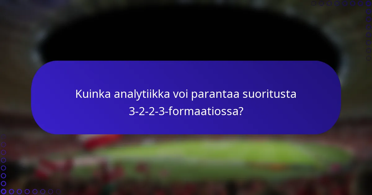 Kuinka analytiikka voi parantaa suoritusta 3-2-2-3-formaatiossa?