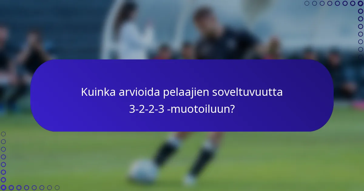 Kuinka arvioida pelaajien soveltuvuutta 3-2-2-3 -muotoiluun?