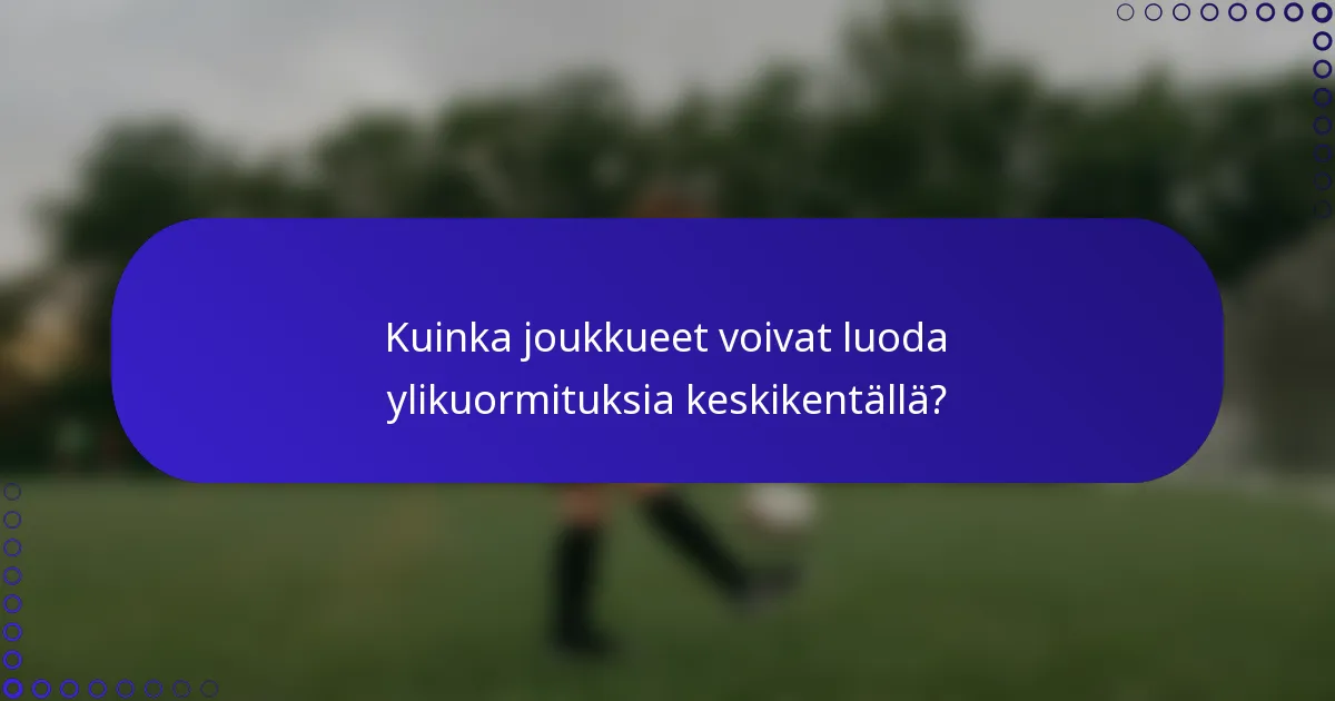 Kuinka joukkueet voivat luoda ylikuormituksia keskikentällä?