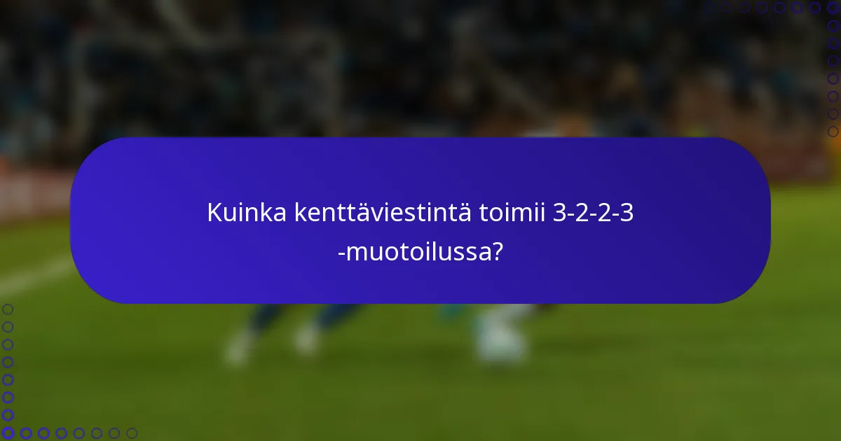Kuinka kenttäviestintä toimii 3-2-2-3 -muotoilussa?