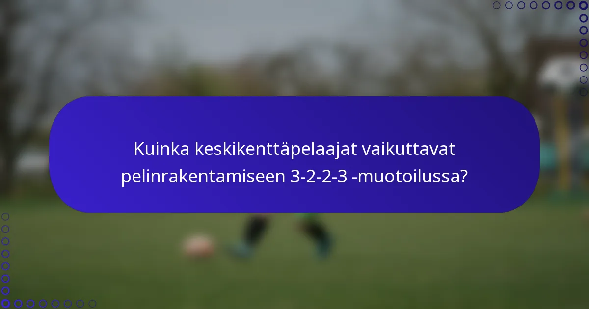 Kuinka keskikenttäpelaajat vaikuttavat pelinrakentamiseen 3-2-2-3 -muotoilussa?