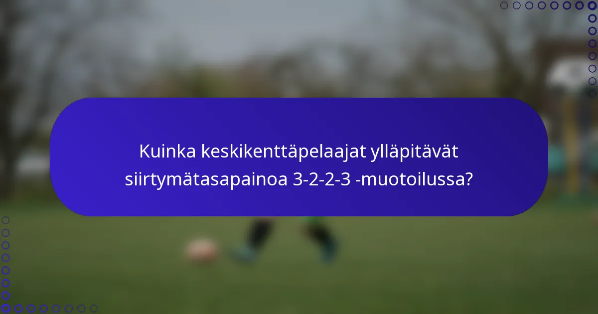 Kuinka keskikenttäpelaajat ylläpitävät siirtymätasapainoa 3-2-2-3 -muotoilussa?