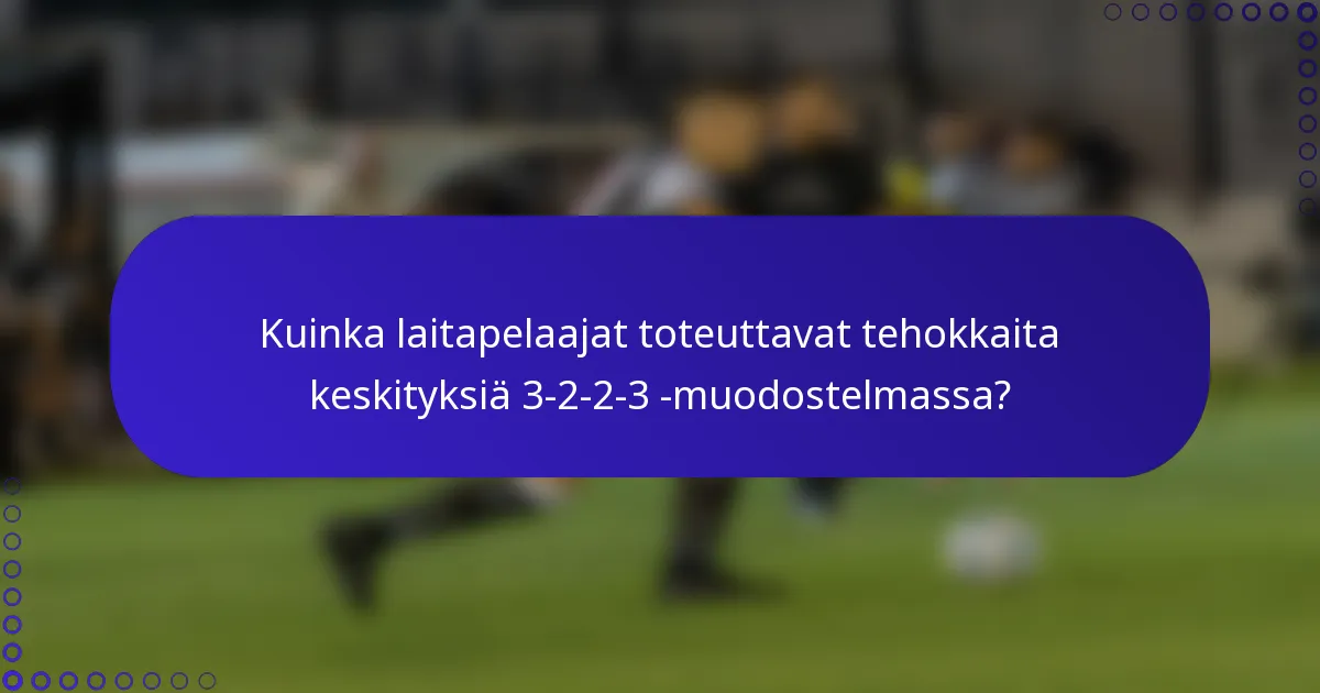 Kuinka laitapelaajat toteuttavat tehokkaita keskityksiä 3-2-2-3 -muodostelmassa?