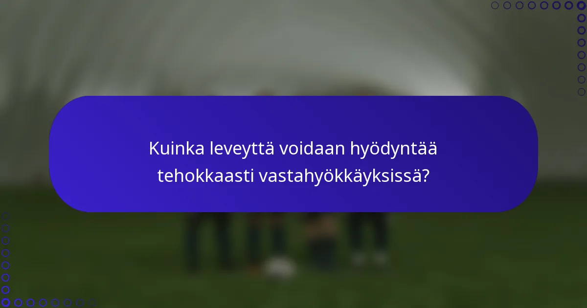 Kuinka leveyttä voidaan hyödyntää tehokkaasti vastahyökkäyksissä?