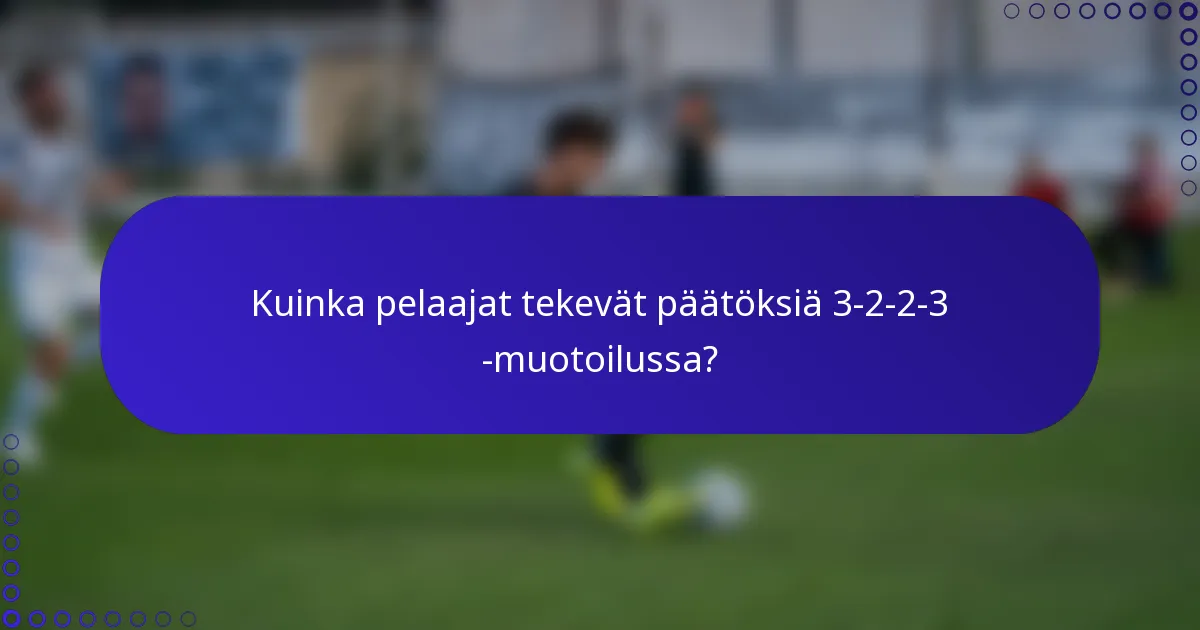 Kuinka pelaajat tekevät päätöksiä 3-2-2-3 -muotoilussa?