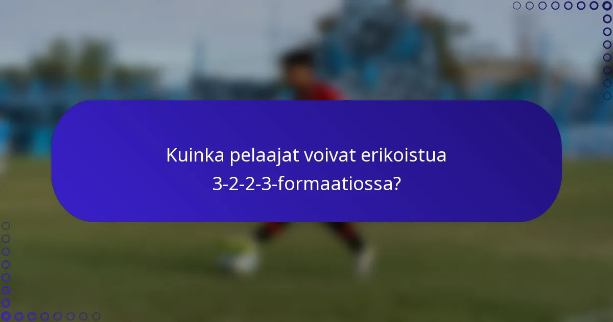 Kuinka pelaajat voivat erikoistua 3-2-2-3-formaatiossa?