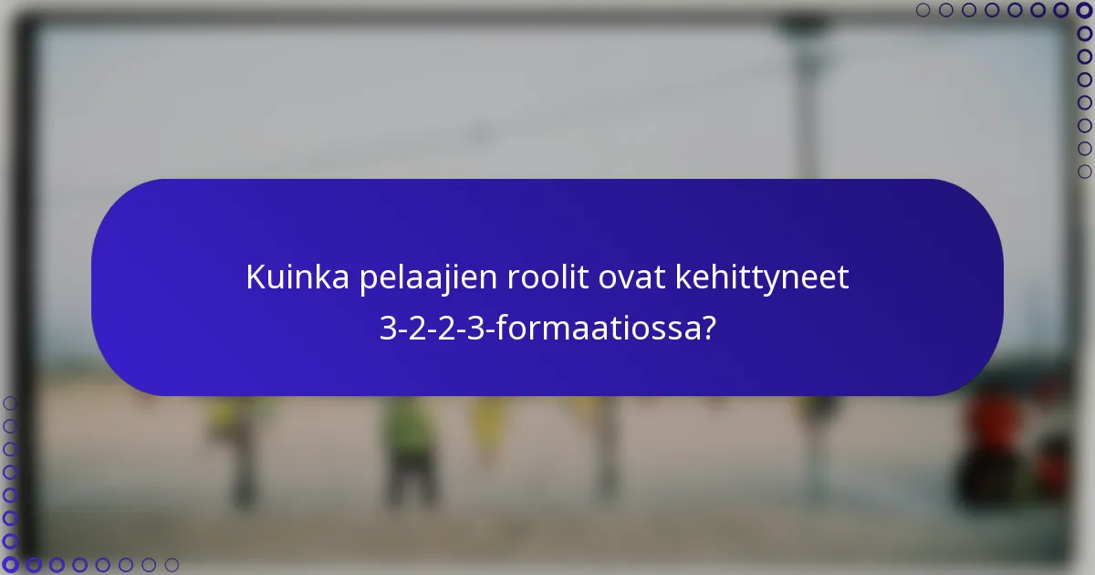 Kuinka pelaajien roolit ovat kehittyneet 3-2-2-3-formaatiossa?