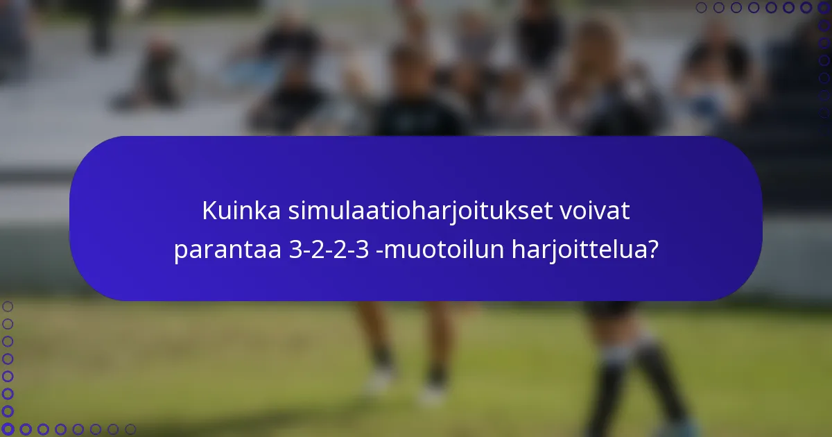 Kuinka simulaatioharjoitukset voivat parantaa 3-2-2-3 -muotoilun harjoittelua?