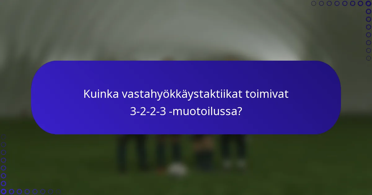 Kuinka vastahyökkäystaktiikat toimivat 3-2-2-3 -muotoilussa?