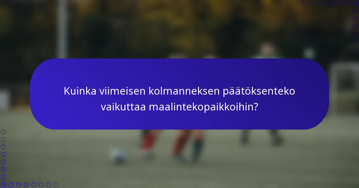 Kuinka viimeisen kolmanneksen päätöksenteko vaikuttaa maalintekopaikkoihin?