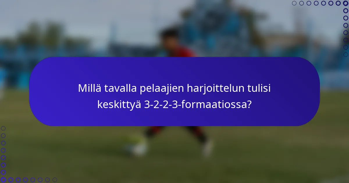 Millä tavalla pelaajien harjoittelun tulisi keskittyä 3-2-2-3-formaatiossa?
