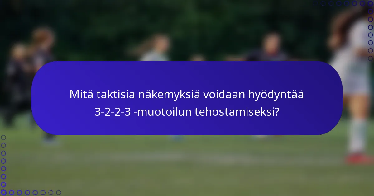 Mitä taktisia näkemyksiä voidaan hyödyntää 3-2-2-3 -muotoilun tehostamiseksi?