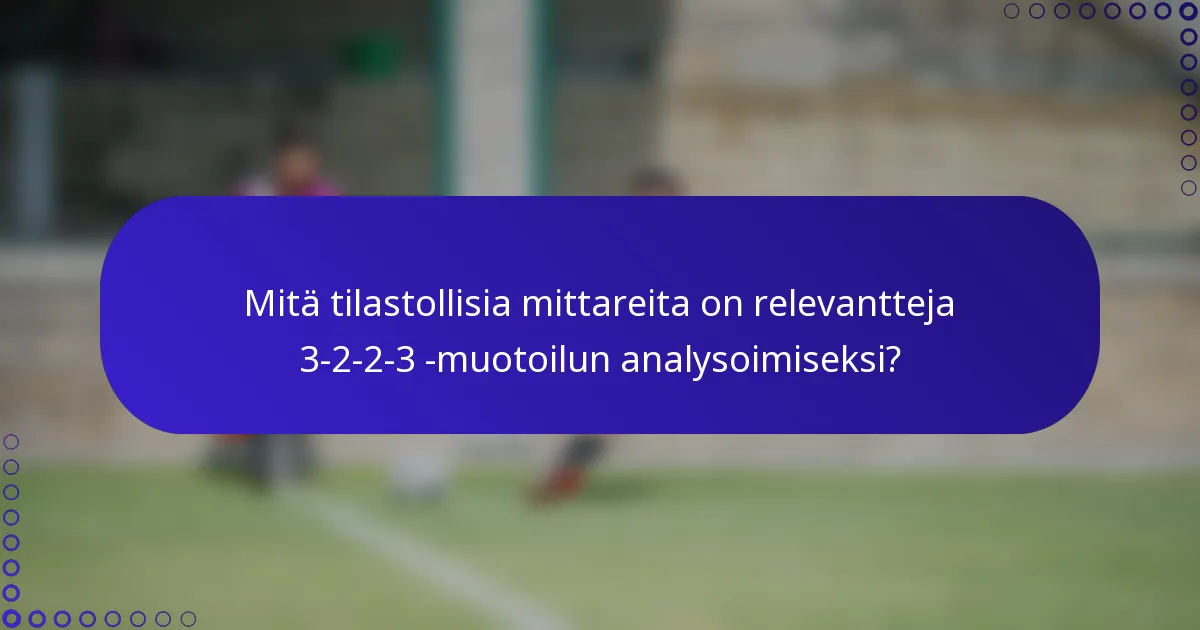 Mitä tilastollisia mittareita on relevantteja 3-2-2-3 -muotoilun analysoimiseksi?