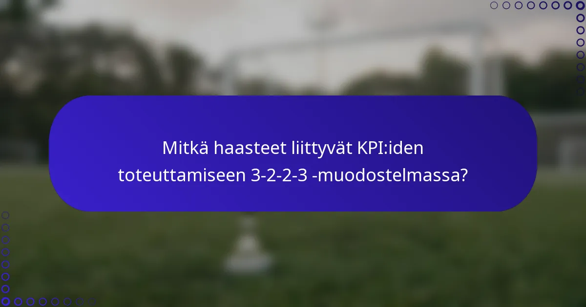 Mitkä haasteet liittyvät KPI:iden toteuttamiseen 3-2-2-3 -muodostelmassa?
