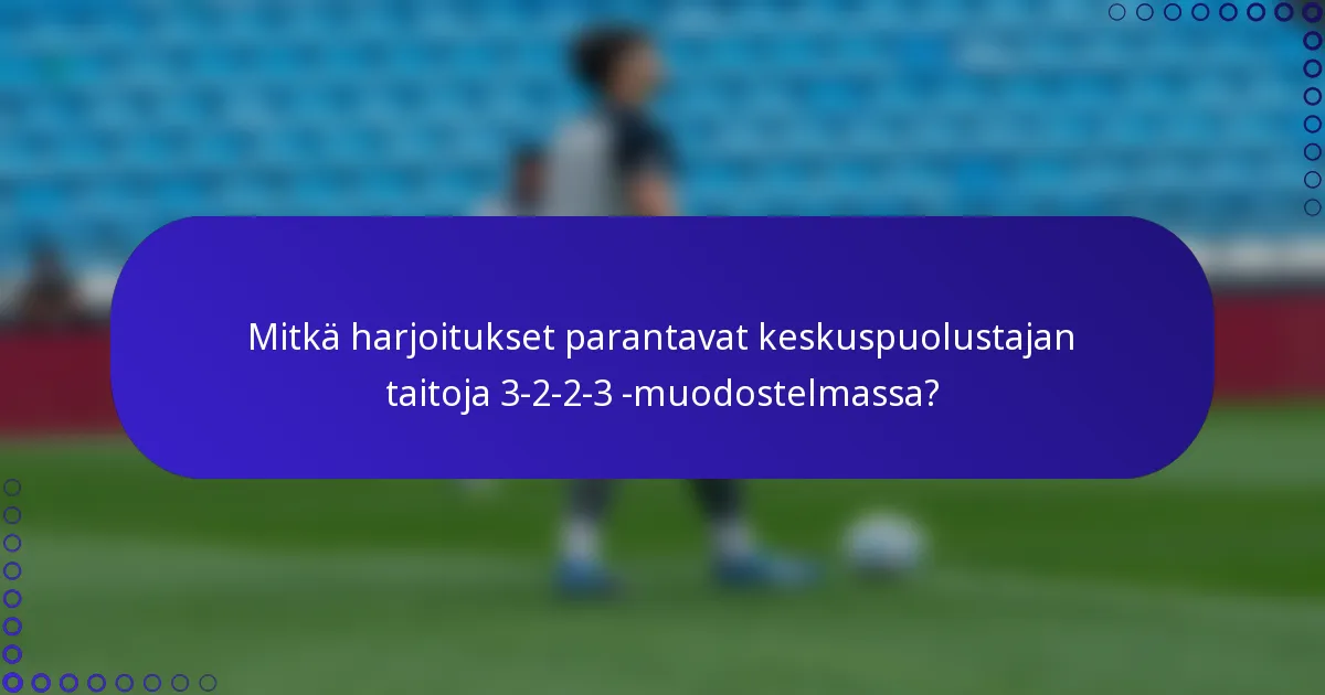 Mitkä harjoitukset parantavat keskuspuolustajan taitoja 3-2-2-3 -muodostelmassa?