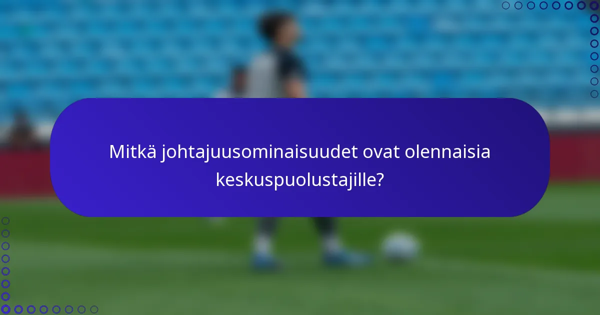 Mitkä johtajuusominaisuudet ovat olennaisia keskuspuolustajille?