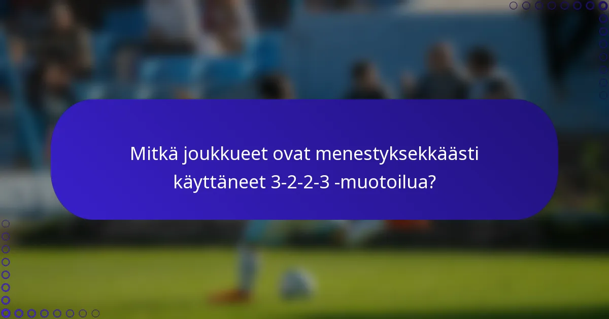 Mitkä joukkueet ovat menestyksekkäästi käyttäneet 3-2-2-3 -muotoilua?