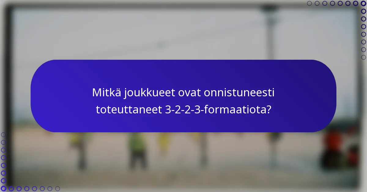 Mitkä joukkueet ovat onnistuneesti toteuttaneet 3-2-2-3-formaatiota?