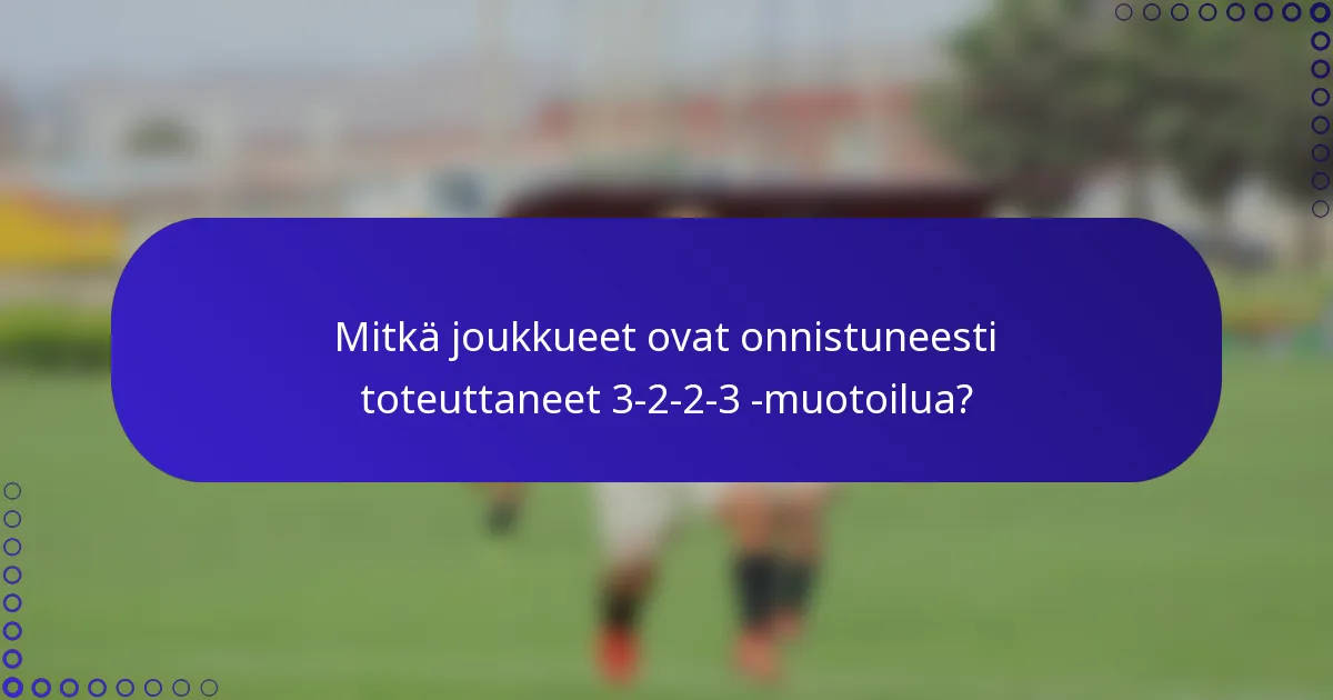 Mitkä joukkueet ovat onnistuneesti toteuttaneet 3-2-2-3 -muotoilua?