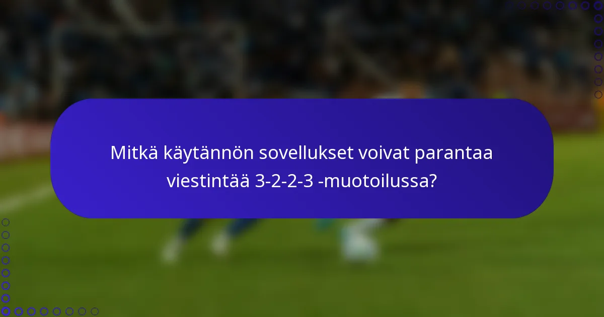 Mitkä käytännön sovellukset voivat parantaa viestintää 3-2-2-3 -muotoilussa?