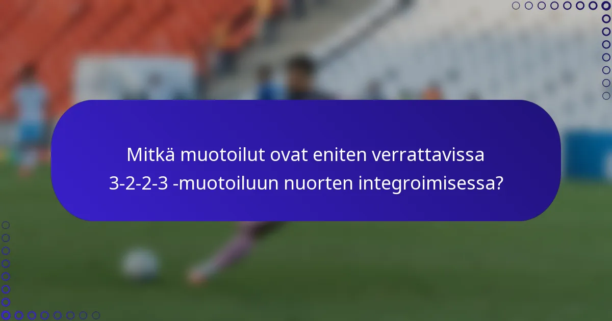 Mitkä muotoilut ovat eniten verrattavissa 3-2-2-3 -muotoiluun nuorten integroimisessa?