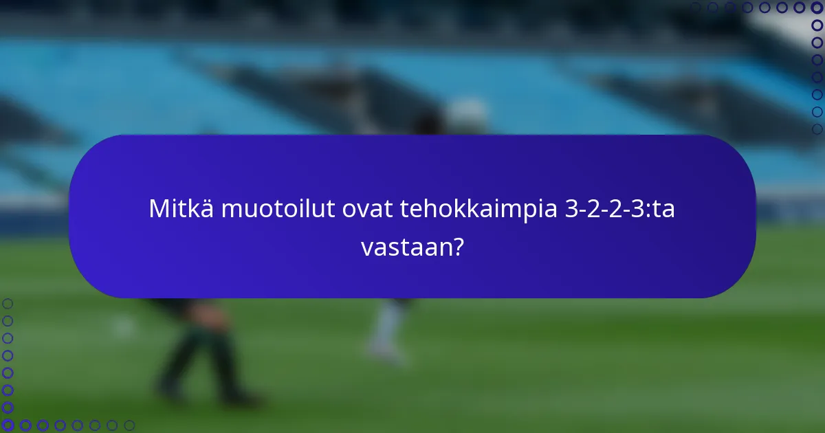 Mitkä muotoilut ovat tehokkaimpia 3-2-2-3:ta vastaan?