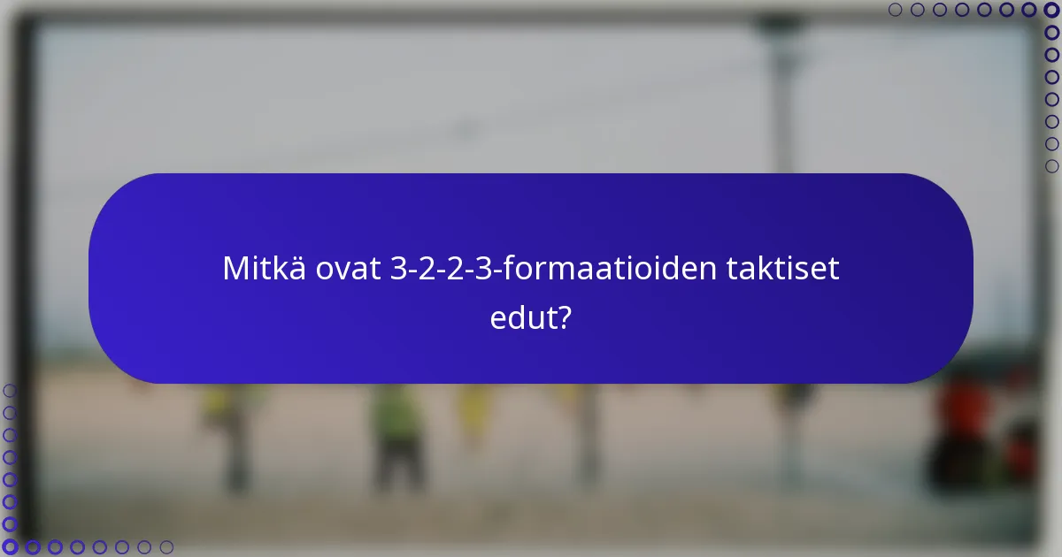 Mitkä ovat 3-2-2-3-formaatioiden taktiset edut?