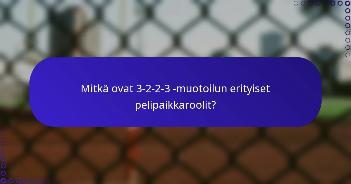 Mitkä ovat 3-2-2-3 -muotoilun erityiset pelipaikkaroolit?
