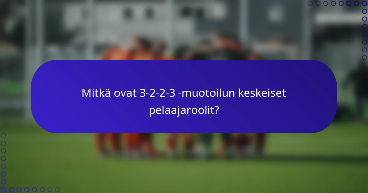 Mitkä ovat 3-2-2-3 -muotoilun keskeiset pelaajaroolit?