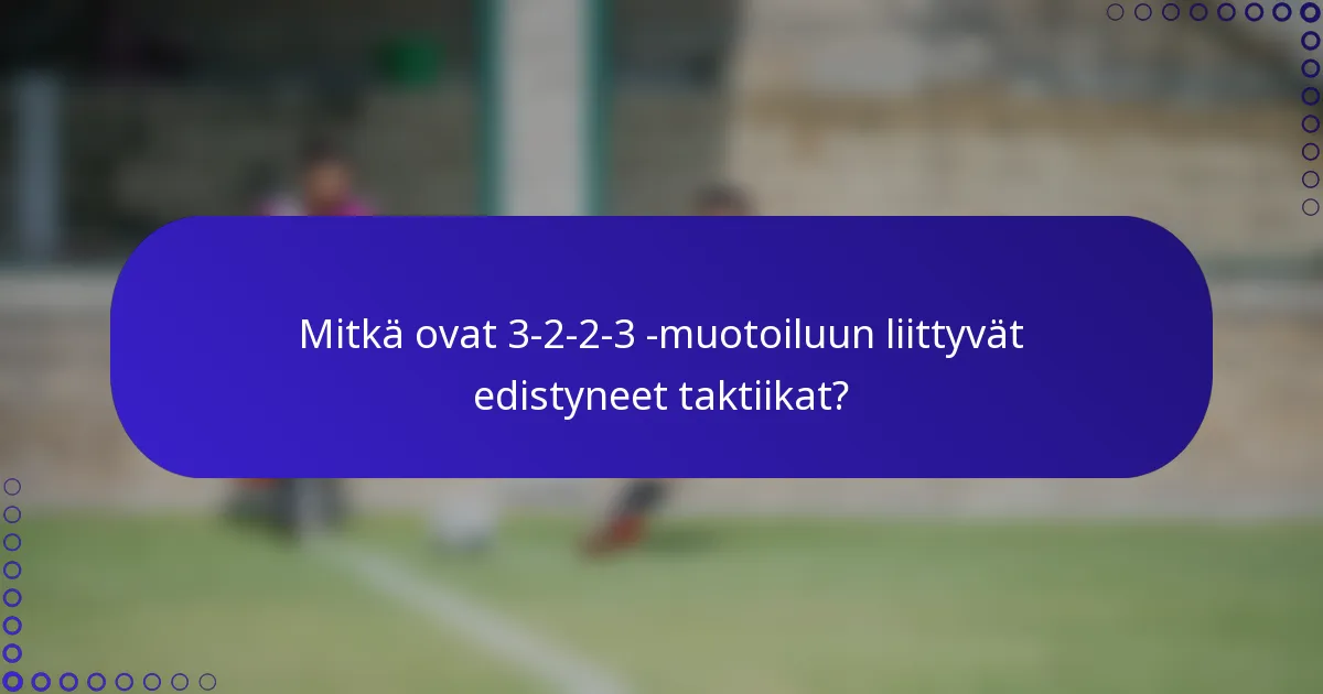 Mitkä ovat 3-2-2-3 -muotoiluun liittyvät edistyneet taktiikat?