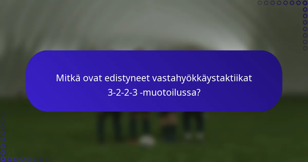 Mitkä ovat edistyneet vastahyökkäystaktiikat 3-2-2-3 -muotoilussa?