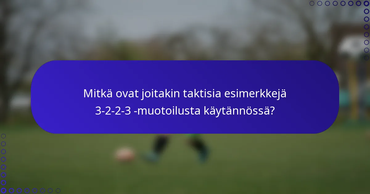 Mitkä ovat joitakin taktisia esimerkkejä 3-2-2-3 -muotoilusta käytännössä?