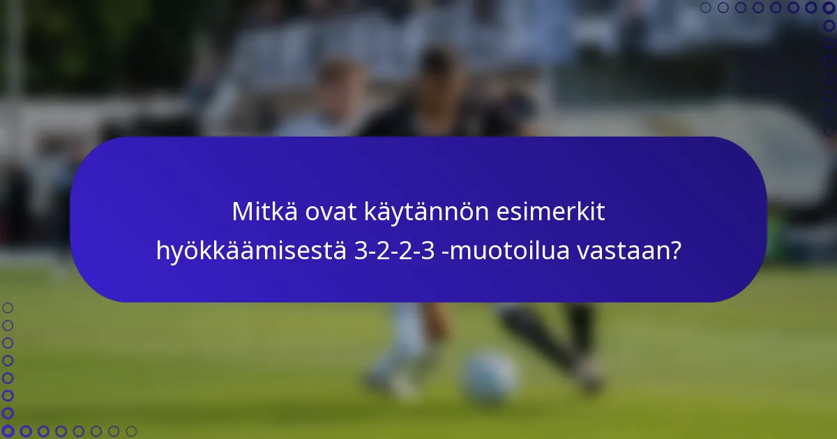 Mitkä ovat käytännön esimerkit hyökkäämisestä 3-2-2-3 -muotoilua vastaan?