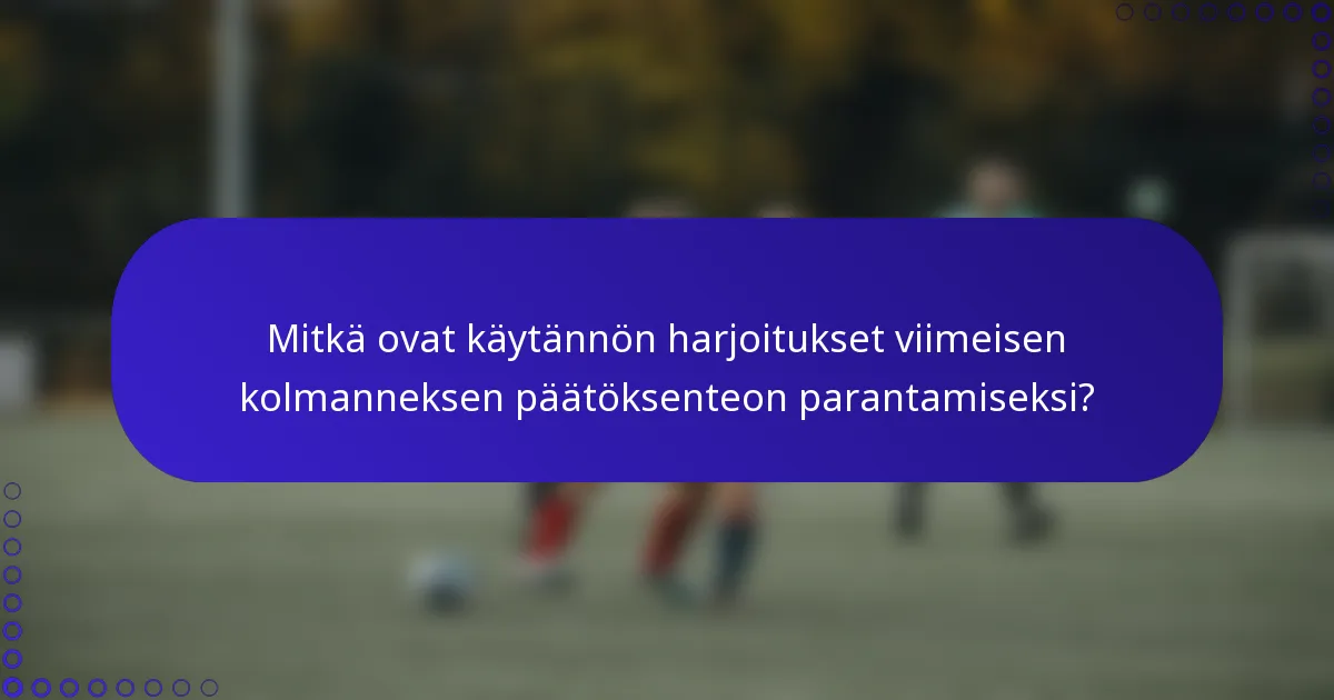 Mitkä ovat käytännön harjoitukset viimeisen kolmanneksen päätöksenteon parantamiseksi?