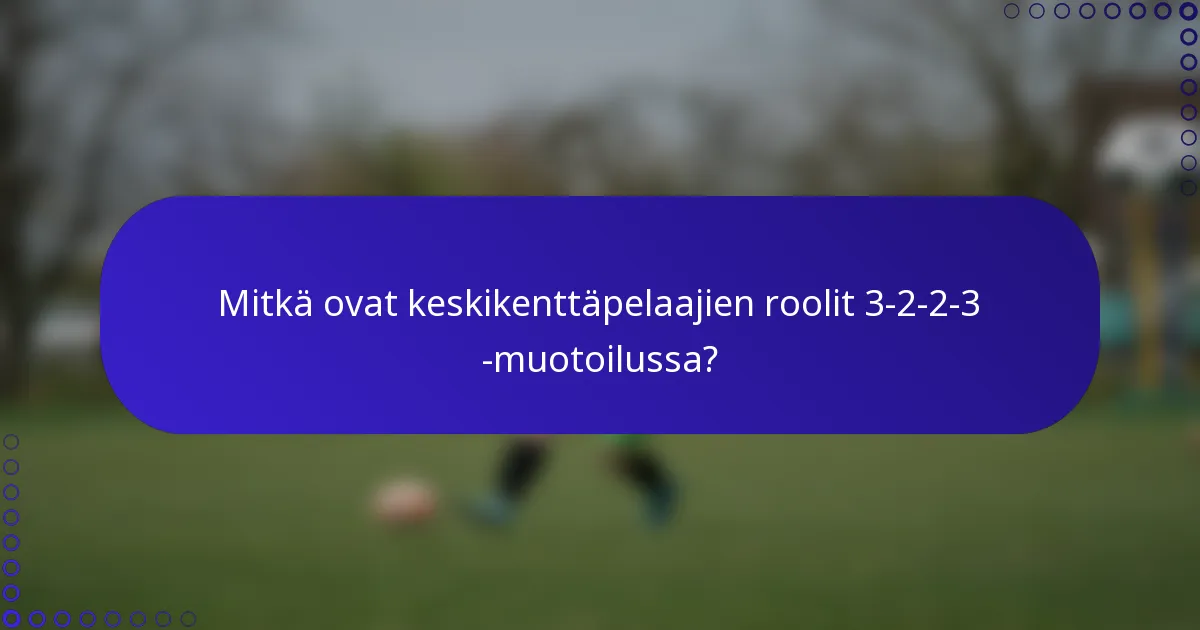 Mitkä ovat keskikenttäpelaajien roolit 3-2-2-3 -muotoilussa?