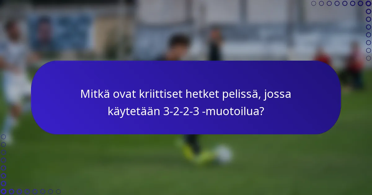 Mitkä ovat kriittiset hetket pelissä, jossa käytetään 3-2-2-3 -muotoilua?