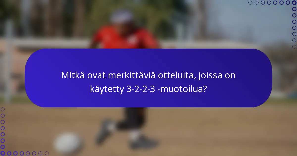 Mitkä ovat merkittäviä otteluita, joissa on käytetty 3-2-2-3 -muotoilua?