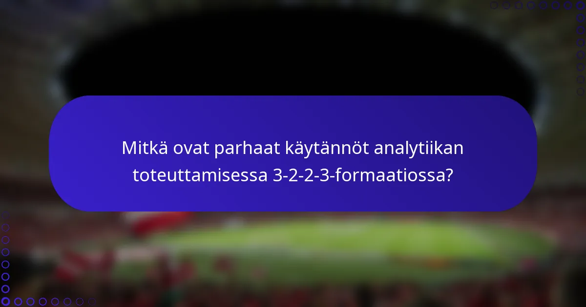 Mitkä ovat parhaat käytännöt analytiikan toteuttamisessa 3-2-2-3-formaatiossa?