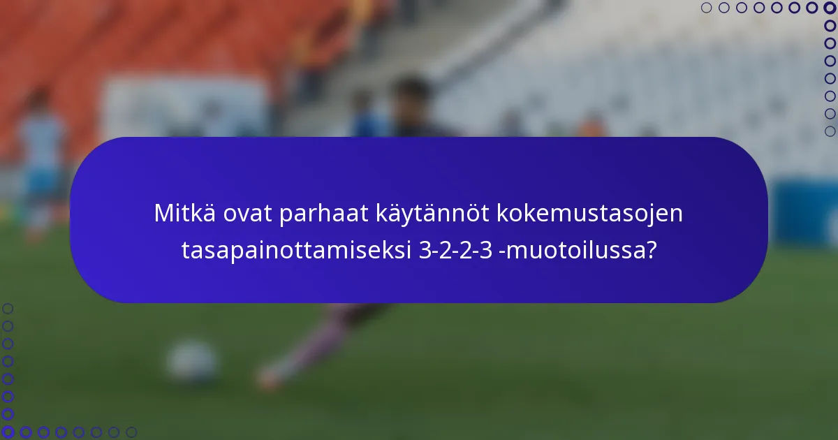 Mitkä ovat parhaat käytännöt kokemustasojen tasapainottamiseksi 3-2-2-3 -muotoilussa?