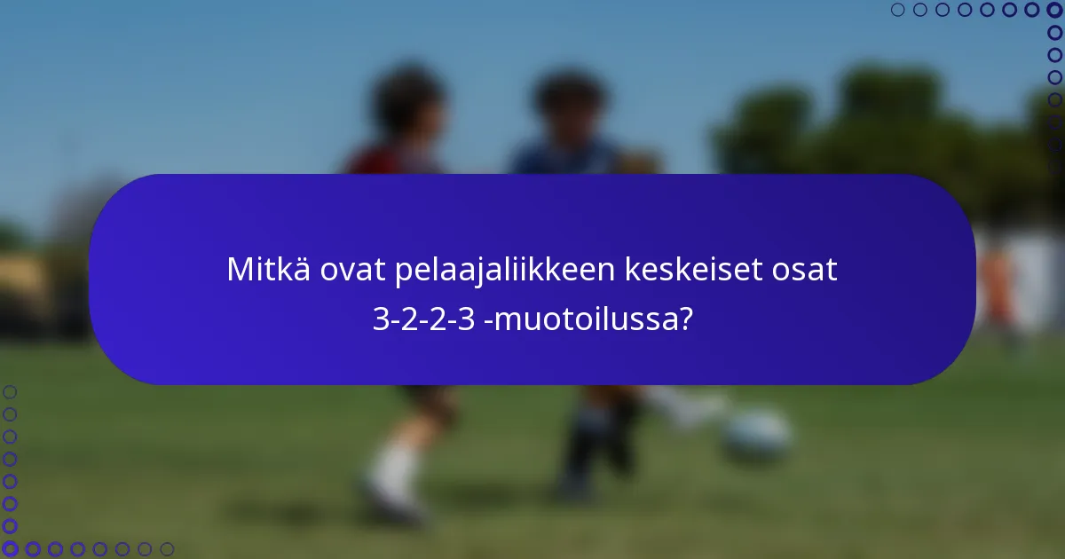 Mitkä ovat pelaajaliikkeen keskeiset osat 3-2-2-3 -muotoilussa?