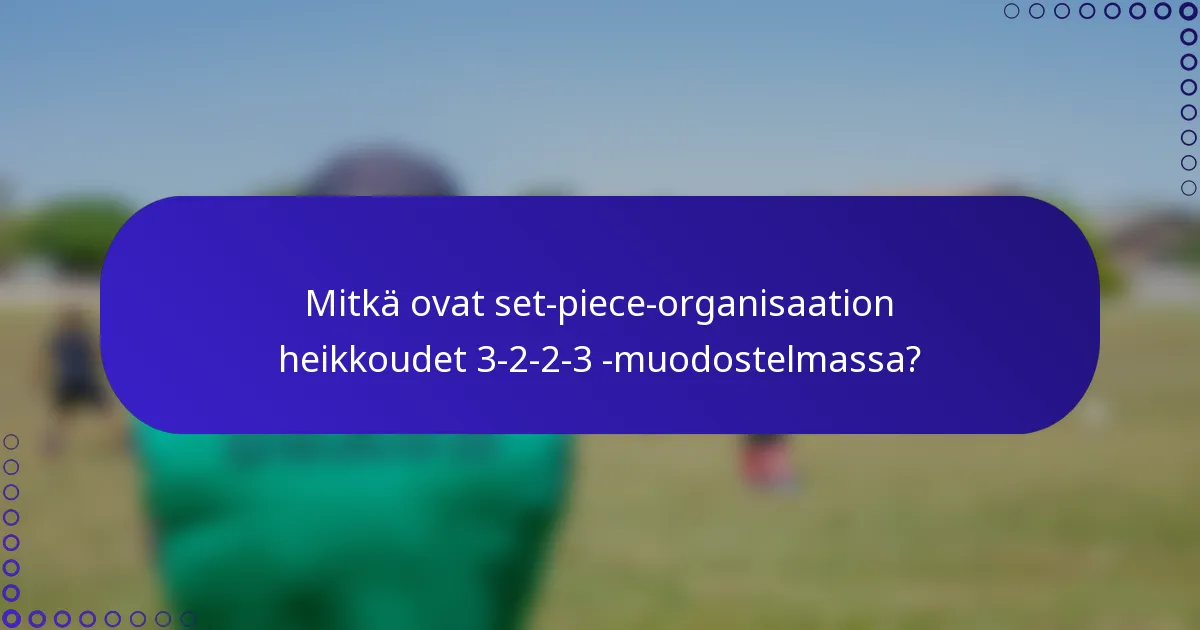 Mitkä ovat set-piece-organisaation heikkoudet 3-2-2-3 -muodostelmassa?