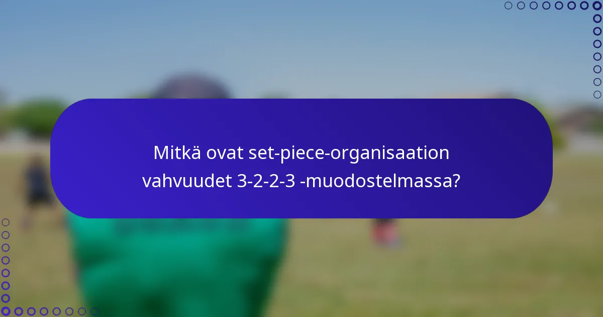 Mitkä ovat set-piece-organisaation vahvuudet 3-2-2-3 -muodostelmassa?